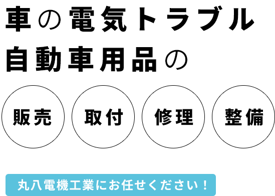 車の電気トラブル自動車用品の販売・取付・修理・整備 丸八電機工業にお任せください！