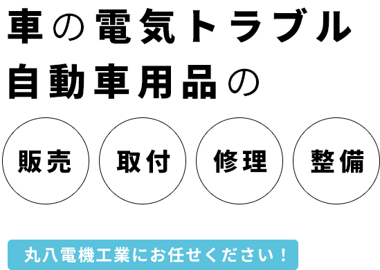 車の電気トラブル自動車用品の販売・取付・修理・整備 丸八電機工業にお任せください！